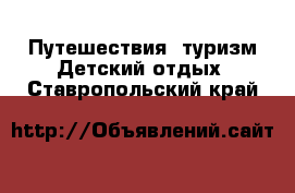 Путешествия, туризм Детский отдых. Ставропольский край